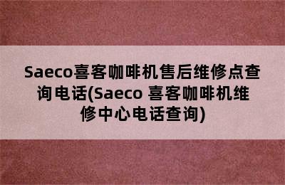 Saeco喜客咖啡机售后维修点查询电话(Saeco 喜客咖啡机维修中心电话查询)